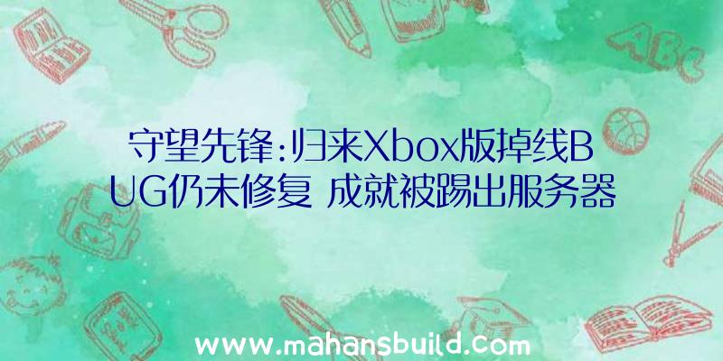 守望先锋:归来Xbox版掉线BUG仍未修复